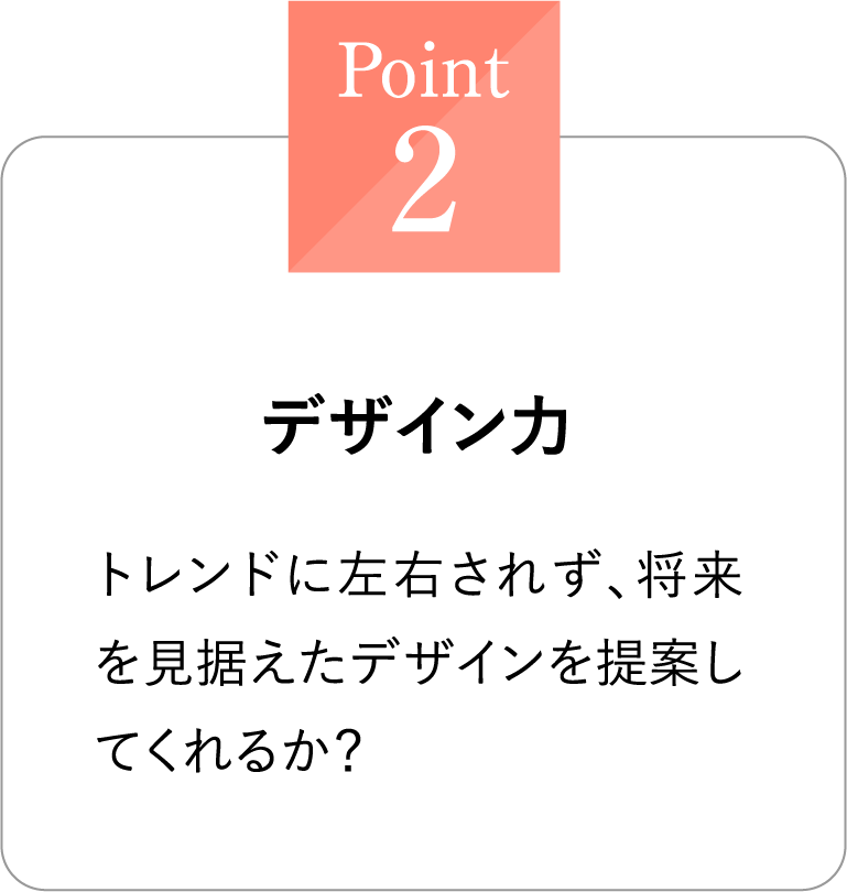 Point2 デザイン力 トレンドに左右されず、将来を見据えたデザインを提案してくれるか？
